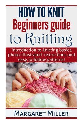 bokomslag How to Knit: Beginners guide to Knitting: Introduction to knitting basics, photo-illustrated instructions and easy to follow patterns!