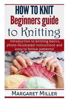 How to Knit: Beginners guide to Knitting: Introduction to knitting basics, photo-illustrated instructions and easy to follow patter 1