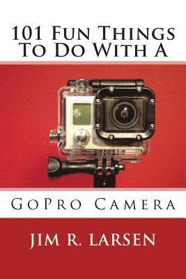 101 Fun Things To Do With A GoPro Camera 1
