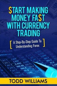 bokomslag Start Making Money Fast With Currency Trading: A Step-By-Step Guide To Understanding Forex