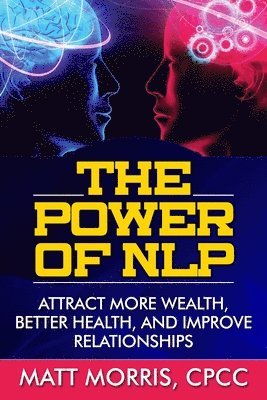 The Power of NLP: Attract More Wealth, Better Health, And Improve Relationships 1