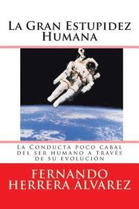 bokomslag La Gran Estupidez Humana: La Conducta poco cabal del ser humano a través de su evolución