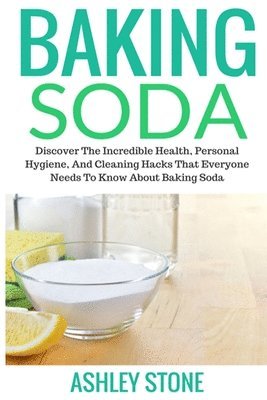 bokomslag Baking Soda: Discover The Incredible Health, Personal Hygiene, And Cleaning Hacks That Everyone Needs To Know About Baking Soda