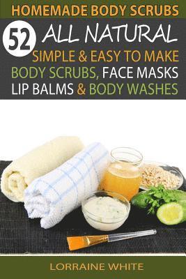 bokomslag Homemade Body Scrubs: 52 All Natural, Simple & Easy To Make Body Scrubs, Face Masks, Lip Balms & Body Washes Book: Amazing DIY Organic & Hea