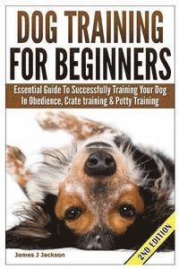 bokomslag Dog Training for Beginners: Essential Guide to Successfully Training Your Dog in Obedience, Crate Training, & Potty Training