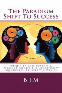 bokomslag The Paradigm Shift to Success: Within Failure Poverty & Persecution Lies the Opportunity for Success, Prosperty & Wealth