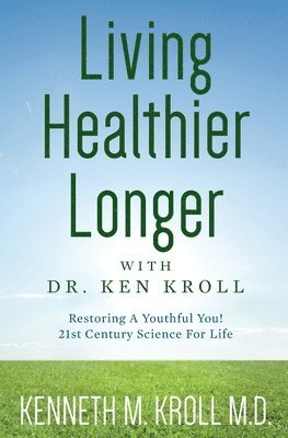 bokomslag Living Healthier Longer with Dr. Ken Kroll: Restoring A Youthful You! 21st Century Science For Life (Revised, Updated 2017)