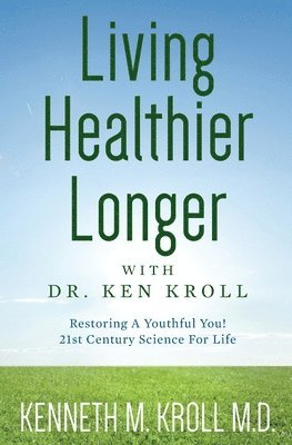 Kenneth M. Kroll M. D. - Living Healthier Longer with Dr. Ken Kroll: Restoring A Youthful You! 21st Century Science For Life (Revised, Updated 2017), Häftad