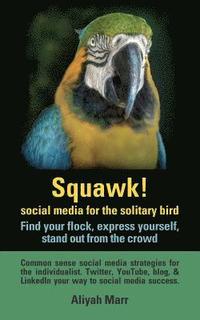 bokomslag Squawk! Social Media for the Solitary Bird: Find Your Flock, Express Yourself, Stand Out from the Crowd: Common Sense Social Media Strategies for the