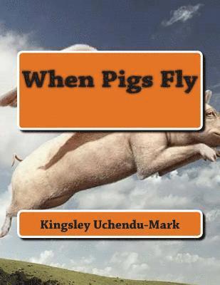 Nnaemeka Kingsley Uchendu-Mark - When Pigs Fly, Häftad