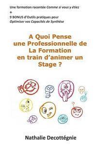 bokomslag A Quoi Pense une Professionnelle de La Formation en train d'animer un Stage ?: Une formation racontée Comme si vous y étiez + 9 BONUS d'Outils pratiqu