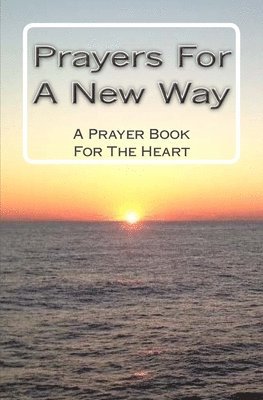 Prayers For A New Way: A Prayer Book For The Heart 1