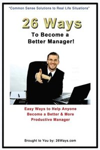 bokomslag 26 Ways to Become a Better Manager: Easy Ways to Help Anyone Become a Better & More Productive Manager