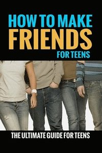 bokomslag How To Make Friends: For Teens (The Ultimate Guide For Teens)