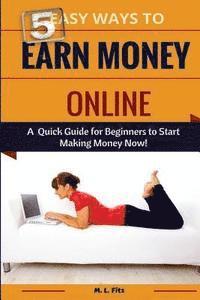 bokomslag 5 Easy Ways to Earn Money Online: A Quick Guide for Beginners to Making Money Now!