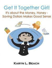 bokomslag Get It Together Girl: It's about the Money, Honey!: Saving Dollars Makes Good Sense