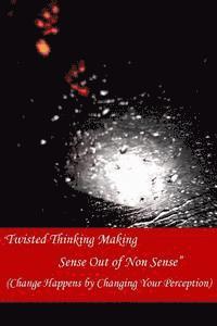 Twisted Thinking Making Sense Out of Non Sense 1