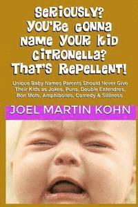 Seriously? You're Gonna Name Your Kid Citronella? That's Repellent!: Unique Baby Names Parents Should Never Give Their Kids As Jokes, Puns, Double Ent 1