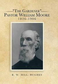 bokomslag &quot;The Gardener&quot; Pastor William Moore 1826-1906