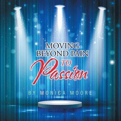 Monica Moore - Moving Beyond Pain To Passion, Häftad