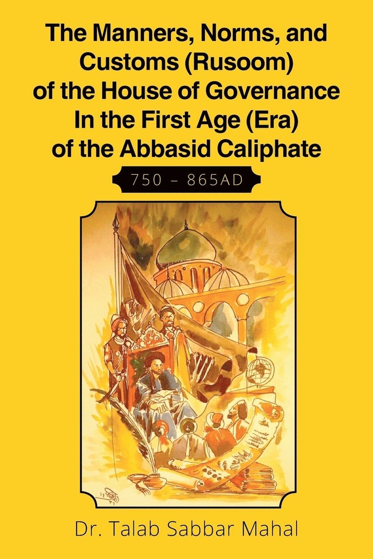 The Manners, Norms, and Customs (Rusoom) of the House of Governance In the First Age (Era) of the Abbasid Caliphate 750 - 865AD 1