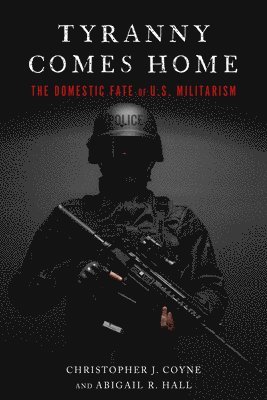 Christopher J. Coyne, Abigail R. Hall, Christopher J Coyne, Abigail R Hall - Tyranny Comes Home, Häftad