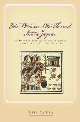 bokomslag Woman Who Turned Into a Jaguar, and Other Narratives of Native Women in Archives of Colonial Mexico