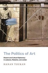 bokomslag The Politics of Art: Dissent and Cultural Diplomacy in Lebanon, Palestine, and Jordan