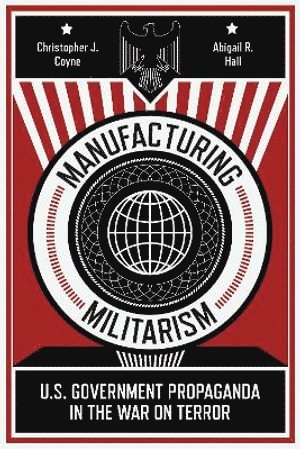 Christopher J. Coyne, Abigail R. Hall, Christopher J Coyne, Abigail R Hall - Manufacturing Militarism, Inbunden