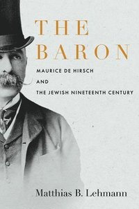 bokomslag The Baron: Maurice de Hirsch and the Jewish Nineteenth Century
