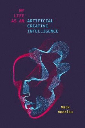 Mark Amerika - My Life As an Artificial Creative Intelligence, Inbunden