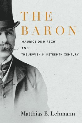 Matthias B. Lehmann, Matthias B Lehmann - The Baron: Maurice de Hirsch and the Jewish Nineteenth Century, Häftad