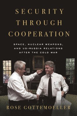 Rose Gottemoeller - Security Through Cooperation: Space, Nuclear Weapons, and Us-Russia Relations After the Cold War, Inbunden