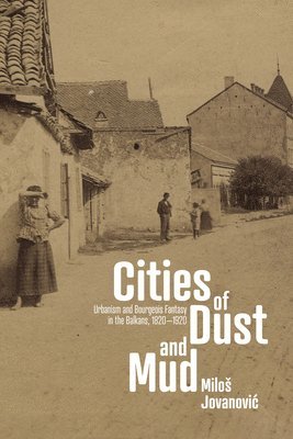 Cities of Dust and Mud: Urbanism and Bourgeois Fantasy in the Balkans, 1820-1920
