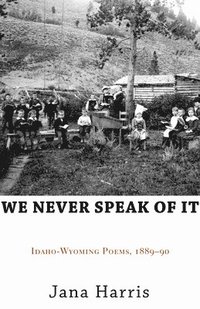 bokomslag We Never Speak of It: Idaho-Wyoming Poems, 1889-90