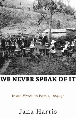 bokomslag We Never Speak of It: Idaho-Wyoming Poems, 1889-90