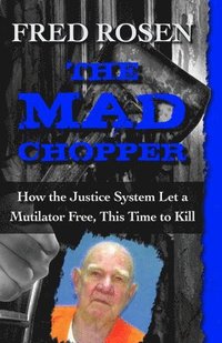 bokomslag The Mad Chopper: How the Justice System Let a Mutilator Free, This Time to Kill