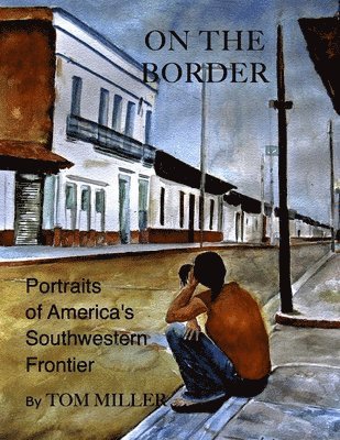 Tom Miller - On the Border: Portraits of America's Southwestern Frontier, Häftad
