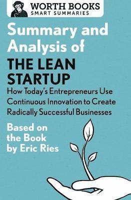 Summary and Analysis of The Lean Startup: How Today's Entrepreneurs Use Continuous Innovation to Create Radically Successful Businesses: Based on the