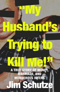 bokomslag "My Husband's Trying to Kill Me!": A True Story of Money, Marriage, and Murderous Intent