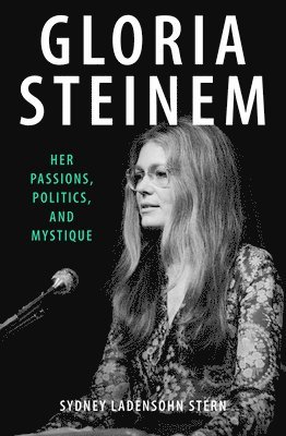 bokomslag Gloria Steinem: Her Passions, Politics, and Mystique
