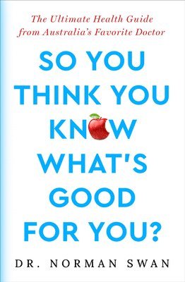 Norman Swan - So You Think You Know What's Good For You?: The Ultimate Health Guide from Australia's Favorite Doctor, Häftad