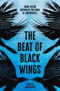 bokomslag The Beat of Black Wings: Crime Fiction Inspired by the Songs of Joni Mitchell