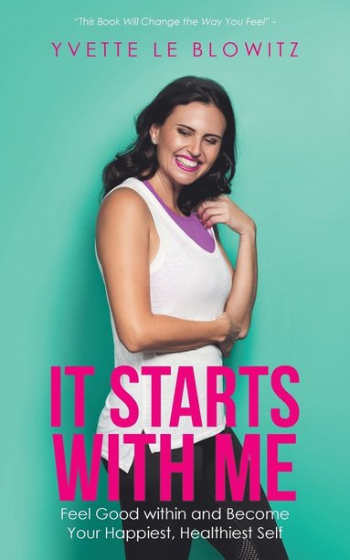 bokomslag It Starts with Me: Feel Good within and Become Your Happiest, Healthiest Self