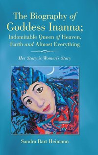 bokomslag The Biography of Goddess Inanna; Indomitable Queen of Heaven, Earth and Almost Everything