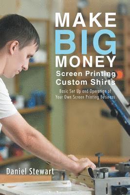 Daniel Stewart - Make Big Money Screen Printing Custom Shirts, Häftad