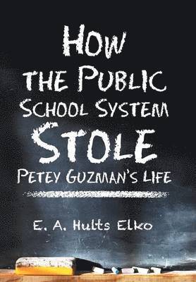E a Hults Elko, E. a. Hults Elko, E. A. Hults Elko - How the Public School System Stole Petey Guzman's Life, Inbunden
