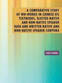 bokomslag A Comparative Study of Wh-Words in Chinese EFL Textbooks, Elicited Native and Non-Native Speaker Data and Written Native and Non-Native Speaker Corpora
