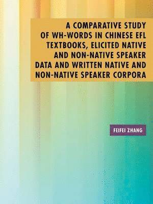 Feifei Zhang - Comparative Study of Wh-Words in Chinese EFL Textbooks, Elicited Native and Non-Native Speaker Data and Written Native and Non-Native Speaker Corpora, Häftad