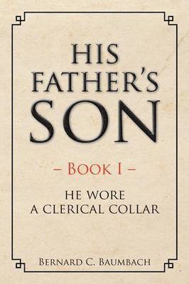 Bernard C Baumbach, Bernard C. Baumbach - His Father's Son, Häftad